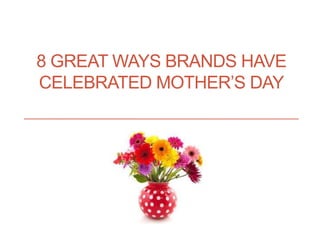 8 GREAT WAYS BRANDS HAVE
CELEBRATED MOTHER’S DAY
 