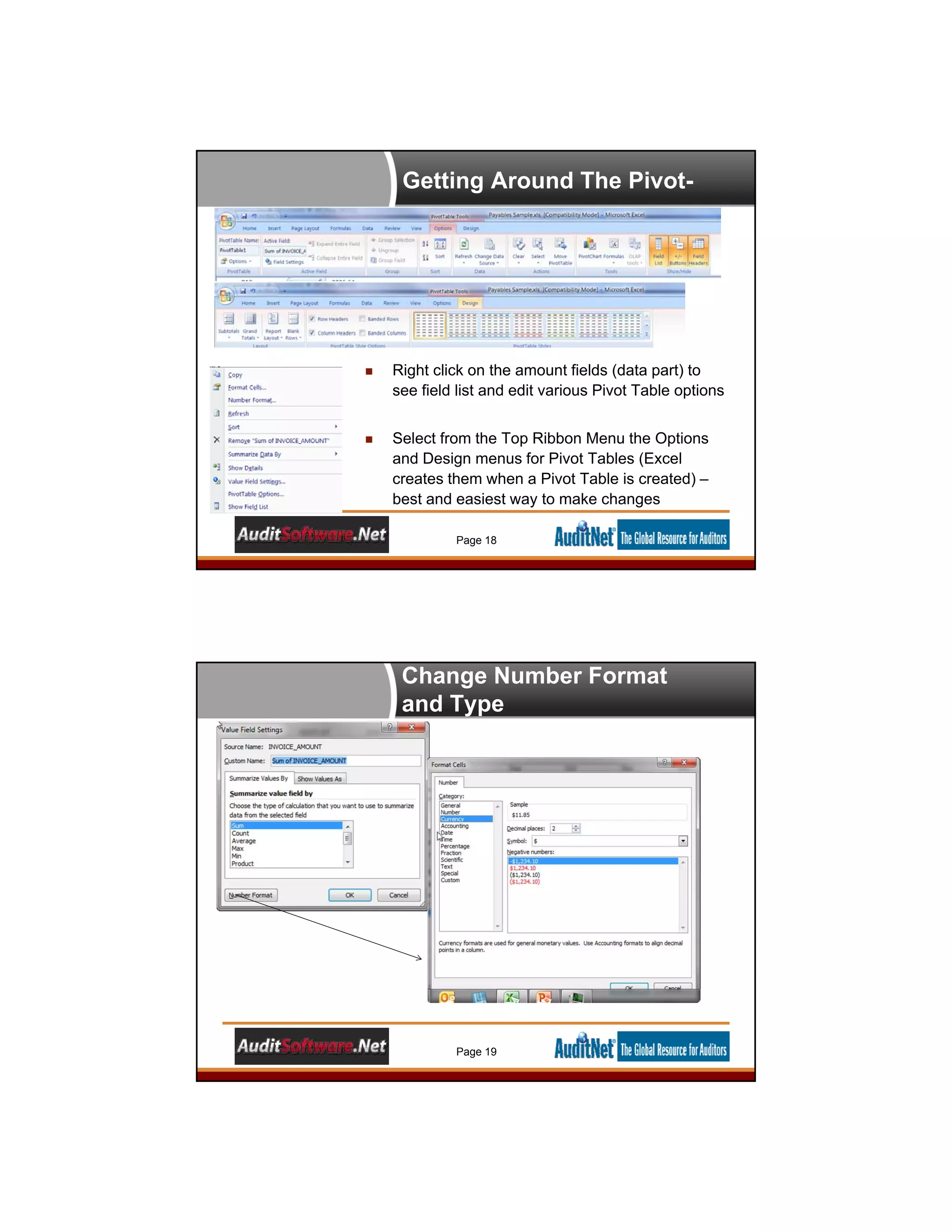 Getting Around The Pivot-
 Right click on the amount fields (data part) to
see field list and edit various Pivot Table options
 Select from the Top Ribbon Menu the Options
and Design menus for Pivot Tables (Excel
creates them when a Pivot Table is created) –
best and easiest way to make changes
Page 18
Change Number Format
and Type
Page 19
 