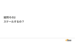 疑問その2
スケールするの？
 