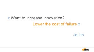 « Want to increase innovation?
      Lower the cost of failure »
!
                  Joi Ito
 