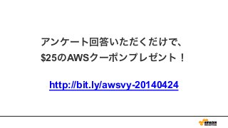アンケート回答いただくだけで、
$25のAWSクーポンプレゼント！
!
http://bit.ly/awsvy-20140424
 