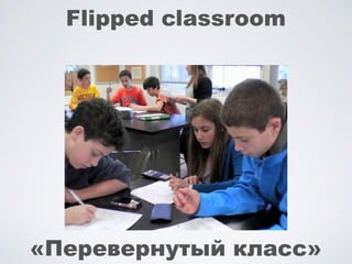Flipped classroom
«Перевернутый класс»
 