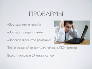 ПРОБЛЕМЫ
«Зоопарк технический»
«Зоопарк программный»
«Зоопарк вариантов решений»
Технические сбои (сеть, эл. питание, ПО, ...
