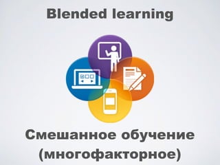 Blended learning
Смешанное обучение
(многофакторное)
 