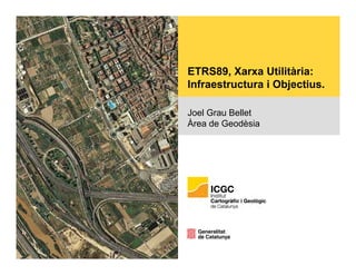 ETRS89, Xarxa Utilitària:
Infraestructura i ObjectiusInfraestructura i Objectius.
Joel Grau Bellet
À G èÀrea de Geodèsia
 