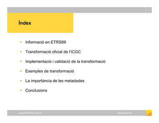 Índex
2
Índex
 Informació en ETRS89
 Transformació oficial de l’ICGC
 Implementació i validació de la transformació
 E...