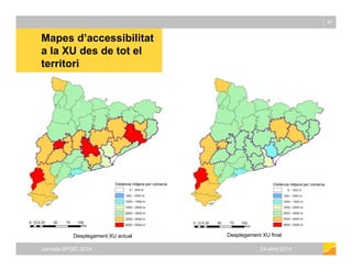 Mapes d’accessibilitat
a la XU des de tot el
87
a la XU des de tot el
territori
Jornada SPGIC 2014 24-abril-2014
Desplegam...