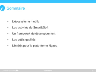 CONFIDENTIEL
• L’écosystème mobile
• Les activités de Smart&Soft
• Un framework de développement
• Les outils qualités
• L’intérêt pour la plate-forme Nuxeo
2Copyright
Sommaire
 