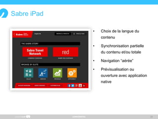 CONFIDENTIEL
Sabre iPad
• Choix de la langue du
contenu
• Synchronisation partielle
du contenu et/ou totale
• Navigation “aérée”
• Prévisualisation ou
ouverture avec application
native
28
 