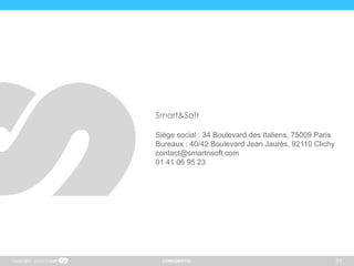CONFIDENTIEL 31Copyright
Smart&Soft
Siège social : 34 Boulevard des Italiens, 75009 Paris
Bureaux : 40/42 Boulevard Jean Jaurès, 92110 Clichy
contact@smartnsoft.com
01 41 06 95 23
 