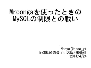 Mroongaを使ったときの
MySQLの制限との戦い
Naoya(@naoa_y)
MySQL勉強会 in 大阪(第6回)
2014/4/24
 
