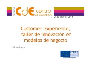 24 de abril de 201424 de abril de 2014
Customer Experience,
taller de innovación en
d l d g imodelos de negocio
Néstor Guerra
 