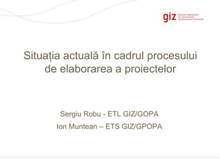 Page 1
Sergiu Robu - ETL GIZ/GOPA
Ion Muntean – ETS GIZ/GPOPA
Situația actuală în cadrul procesului
de elaborarea a proiectelor
 