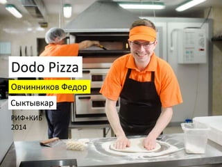 Овчинников Федор
Dodo Pizza
Сыктывкар
РИФ+КИБ
2014
 