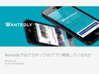 WantedlyではどうやってiOSアプリ開発しているのか
!
2014-04-24
Yoshinori Kawasaki
 