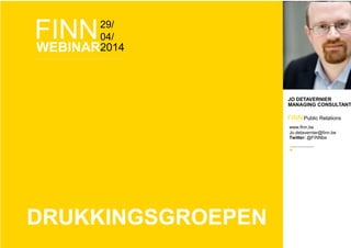 FINN29/
04/
WEBINAR2014
JO DETAVERNIER
MANAGING CONSULTANT
FINN Public Relations
www.finn.be
Jo.detavernier@finn.be
Twitter: @FINNbe
DRUKKINGSGROEPEN
 