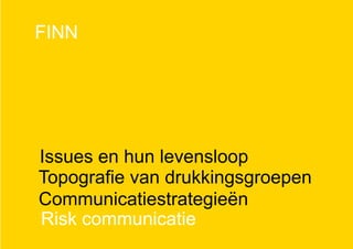 FINN
Topografie van drukkingsgroepen
Issues en hun levensloop
Communicatiestrategieën
Risk communicatie
 