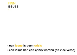 FINN
ISSUES
- een issue is geen crisis
- een issue kan een crisis worden (en vice versa)
 
