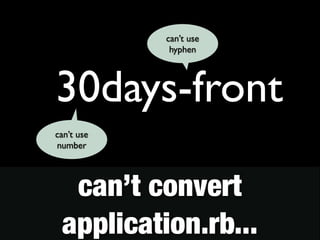 can’t use 
hyphen 
30days-front 
can’t use 
number 
can’t convert 
! application.rb... 
 