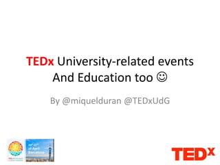 TEDx University-related events
And Education too 
By @miquelduran @TEDxUdG
 