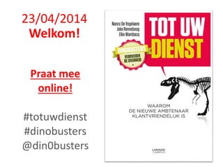 23/04/2014
Welkom!
Praat mee
online!
#totuwdienst
#dinobusters
@din0busters
 
