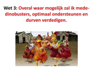 Wet 3: Overal waar mogelijk zal ik mede-
dinobusters, optimaal ondersteunen en
durven verdedigen.
 
