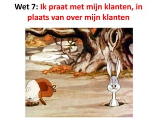 Wet 7: Ik praat met mijn klanten, in
plaats van over mijn klanten
 