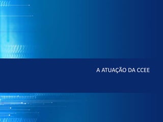 A ATUAÇÃO DA CCEE
 