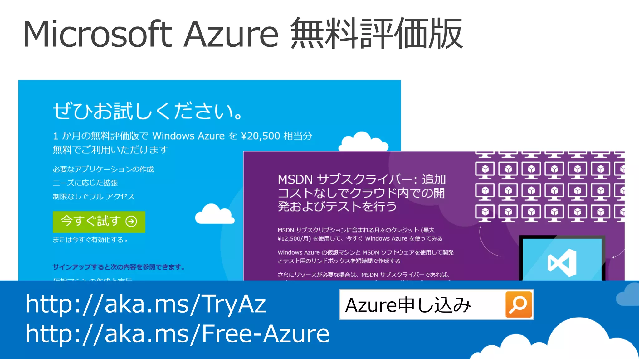MSDNサブスクリプション
Microsoft Azure 無料枠
Microsoft Azure 無料評価版
http://aka.ms/TryAz
http://aka.ms/Free-Azure
 