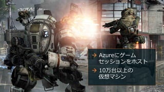  Azureにゲーム
セッションをホスト
 10万台以上の
仮想マシン
 