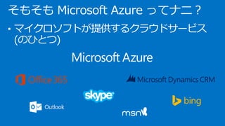 そもそも Microsoft Azure ってナニ？
• マイクロソフトが提供するクラウドサービス
(のひとつ)
 