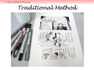 3. My Creative Process
Digital Method
Sketches may take
days or weeks to
develop
This is the most
time-consuming &
important step in
comic-making.
 