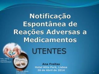 UTENTES
1
Ana Freitas
Hotel Altis Park, Lisboa
26 de Abril de 2014Foto: Side effects.
Dreamstime .
Foto: Taking
medicine.
Depositphotos .
 