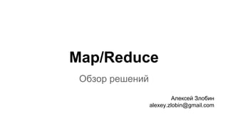 Map/Reduce
Обзор решений
Алексей Злобин
alexey.zlobin@gmail.com
 