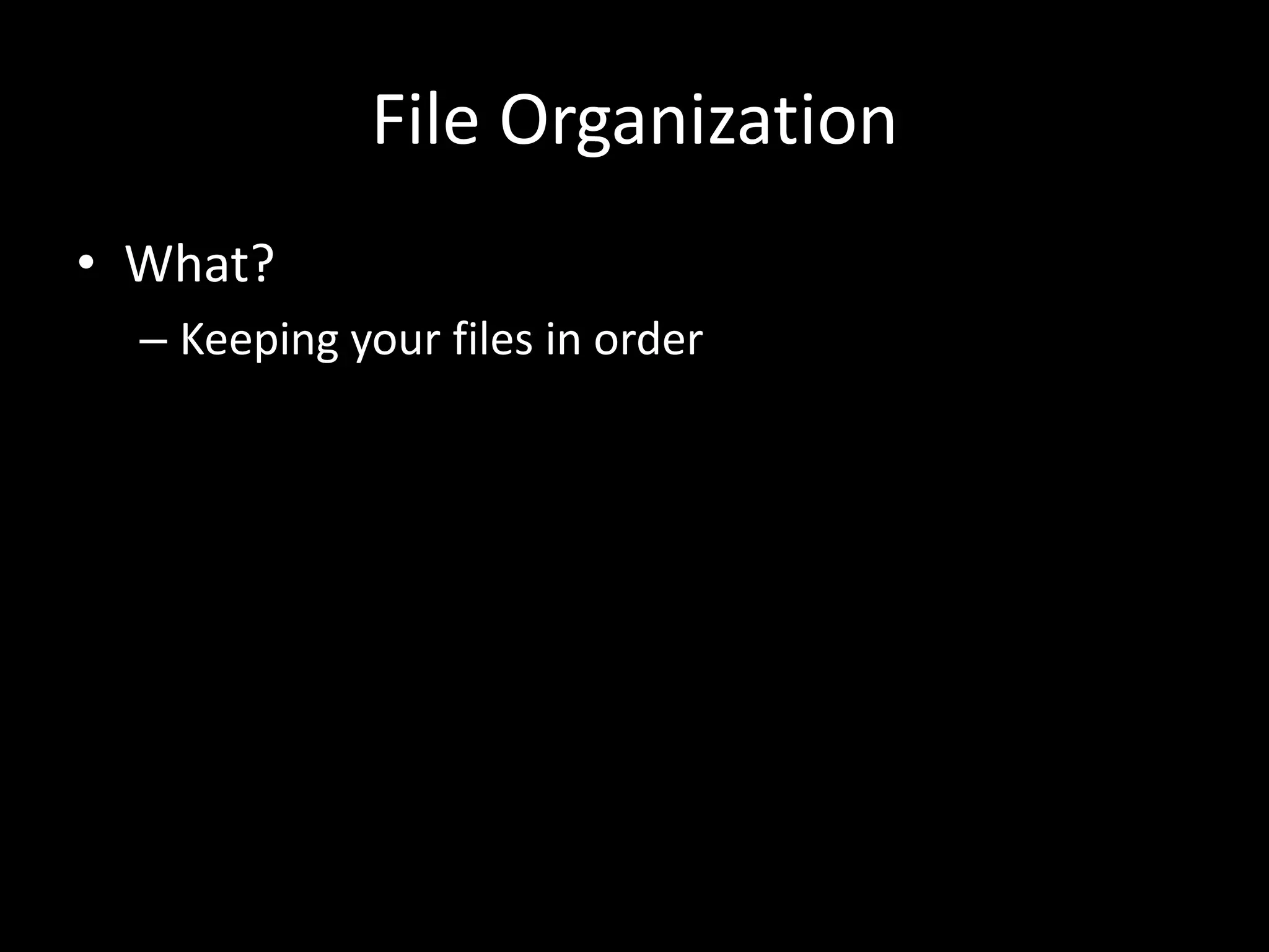 File Organization
• What?
– Keeping your files in order
 