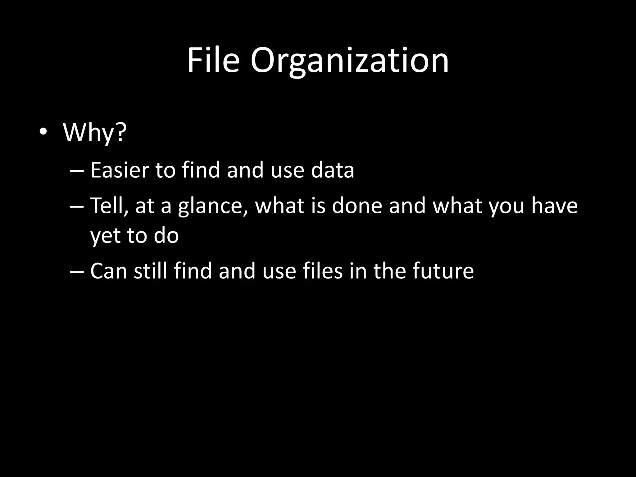 File Organization
• Why?
– Easier to find and use data
– Tell, at a glance, what is done and what you have
yet to do
– Can still find and use files in the future
 