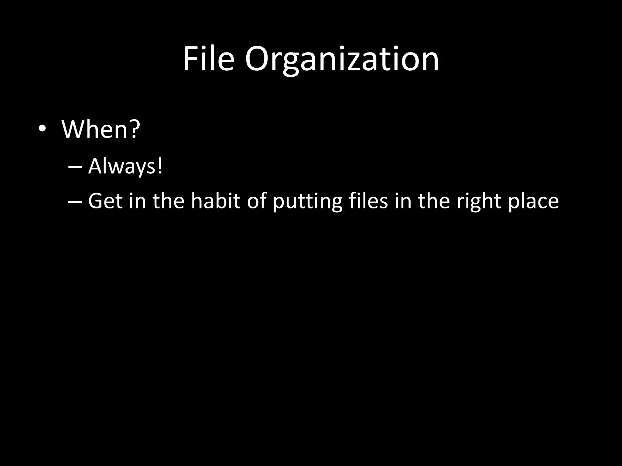 File Organization
• When?
– Always!
– Get in the habit of putting files in the right place
 