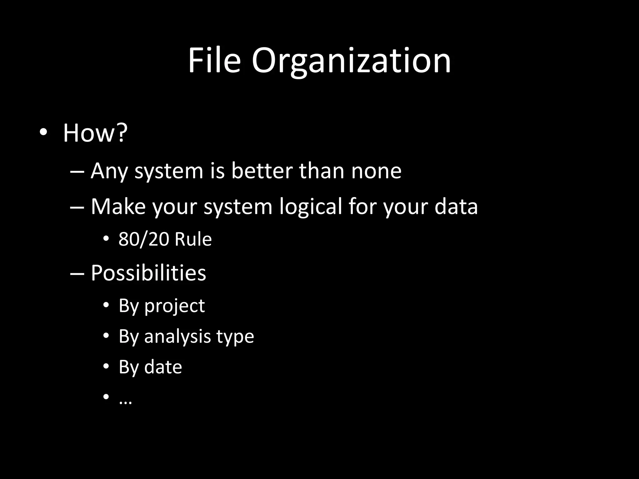 File Organization
• How?
– Any system is better than none
– Make your system logical for your data
• 80/20 Rule
– Possibilities
• By project
• By analysis type
• By date
• …
 