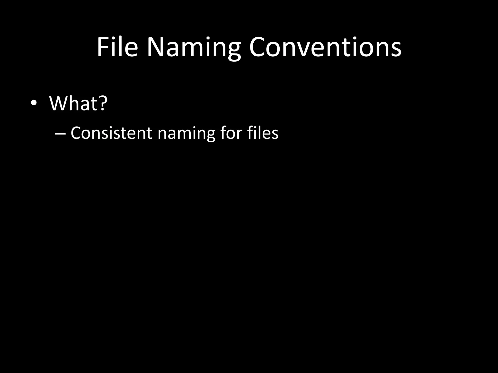 File Naming Conventions
• What?
– Consistent naming for files
 