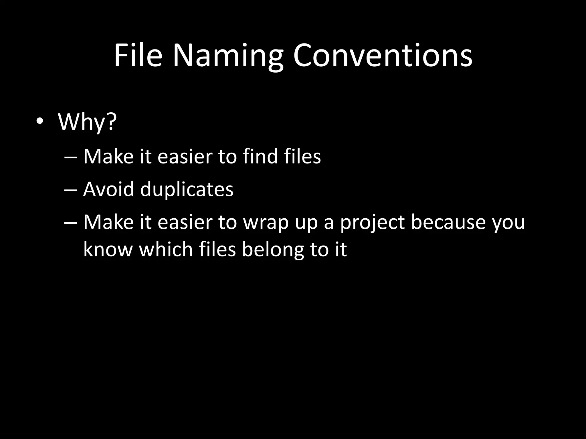 File Naming Conventions
• Why?
– Make it easier to find files
– Avoid duplicates
– Make it easier to wrap up a project because you
know which files belong to it
 