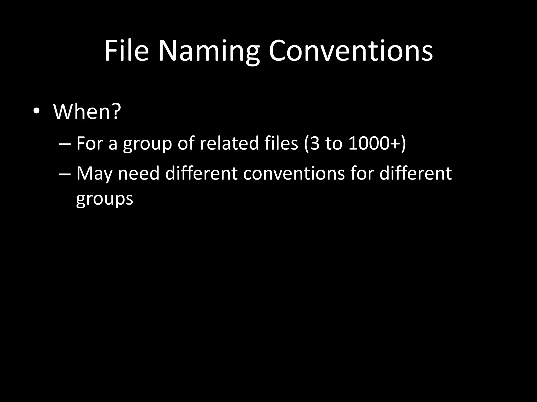 File Naming Conventions
• When?
– For a group of related files (3 to 1000+)
– May need different conventions for different
groups
 