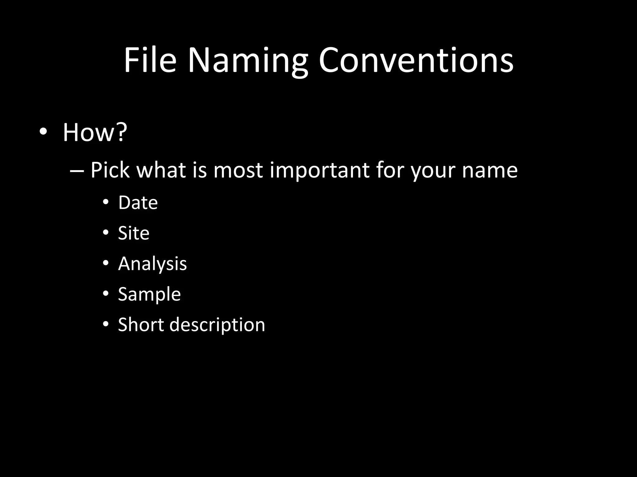 File Naming Conventions
• How?
– Pick what is most important for your name
• Date
• Site
• Analysis
• Sample
• Short description
 
