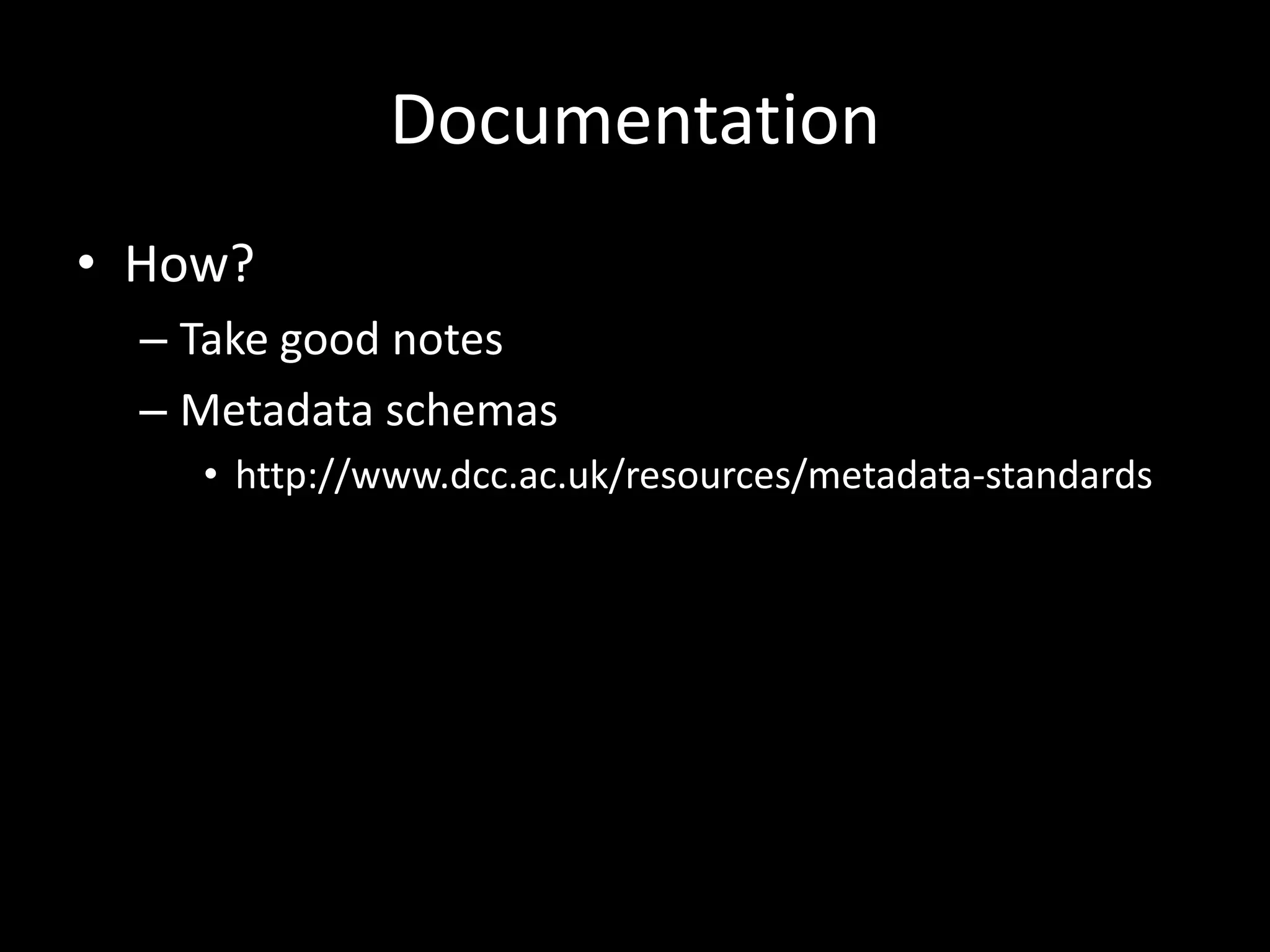 Documentation
• How?
– Take good notes
– Metadata schemas
• http://www.dcc.ac.uk/resources/metadata-standards
 