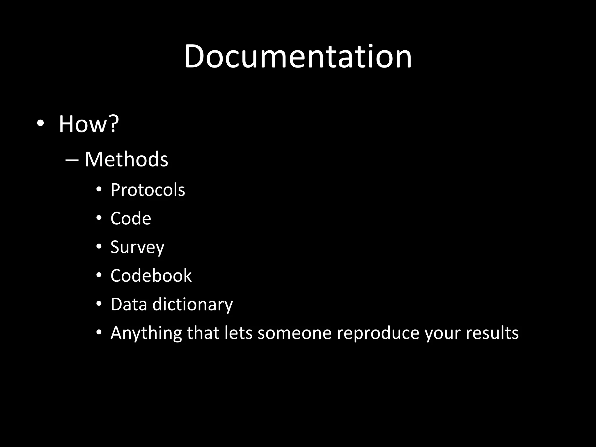 Documentation
• How?
– Methods
• Protocols
• Code
• Survey
• Codebook
• Data dictionary
• Anything that lets someone reproduce your results
 