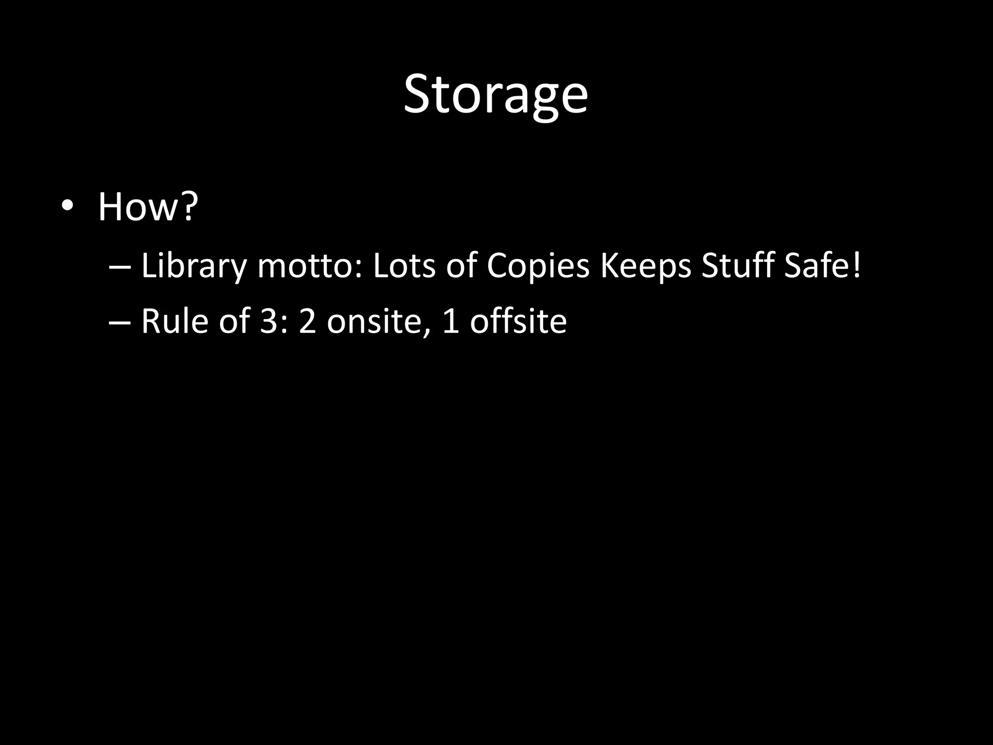 Storage
• How?
– Library motto: Lots of Copies Keeps Stuff Safe!
– Rule of 3: 2 onsite, 1 offsite
 
