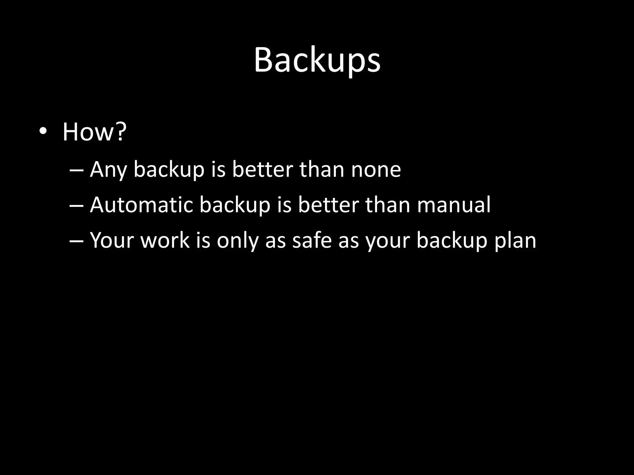 Backups
• How?
– Any backup is better than none
– Automatic backup is better than manual
– Your work is only as safe as your backup plan
 