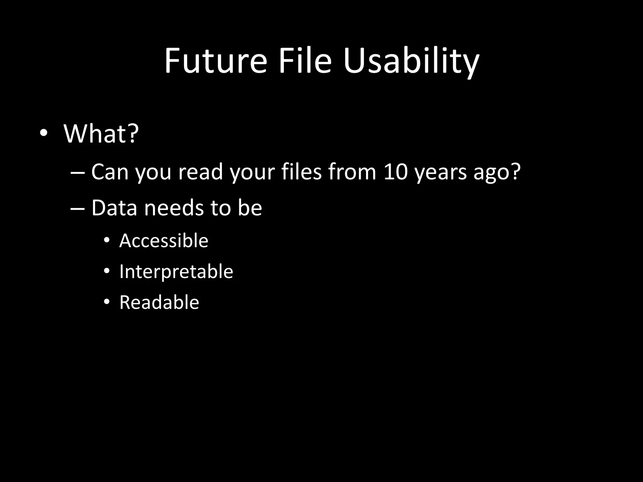 Future File Usability
• What?
– Can you read your files from 10 years ago?
– Data needs to be
• Accessible
• Interpretable
• Readable
 