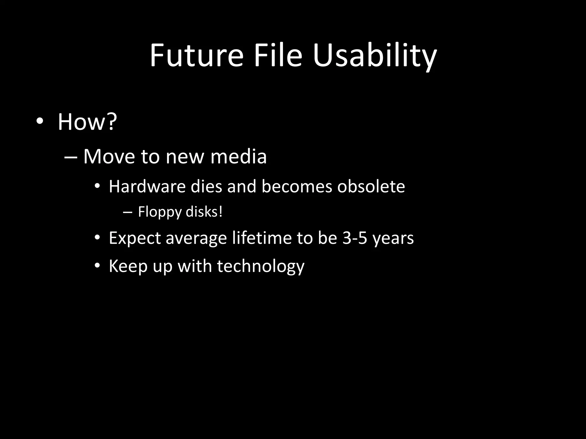 Future File Usability
• How?
– Move to new media
• Hardware dies and becomes obsolete
– Floppy disks!
• Expect average lifetime to be 3-5 years
• Keep up with technology
 