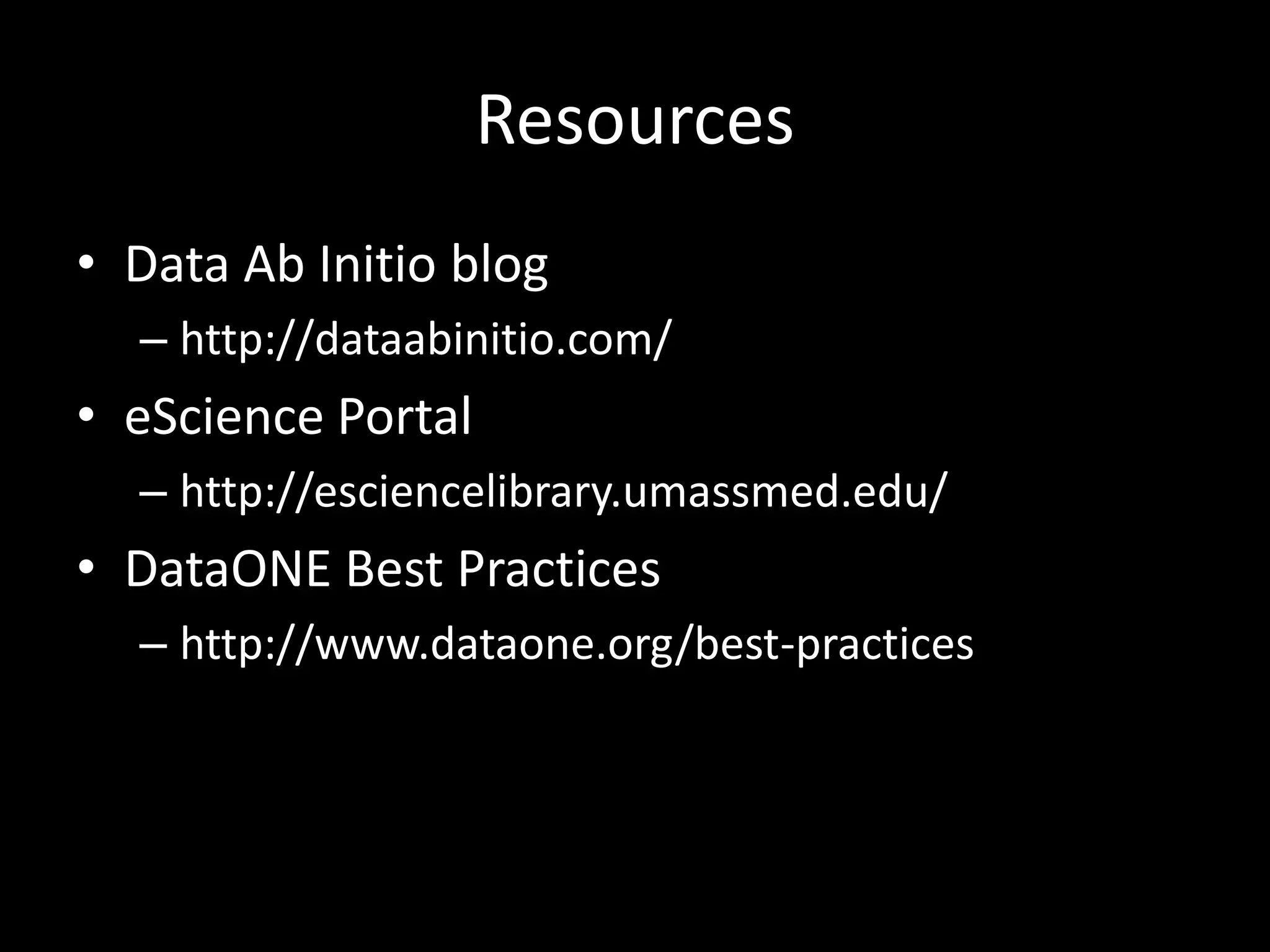 Resources
• Data Ab Initio blog
– http://dataabinitio.com/
• eScience Portal
– http://esciencelibrary.umassmed.edu/
• DataONE Best Practices
– http://www.dataone.org/best-practices
 