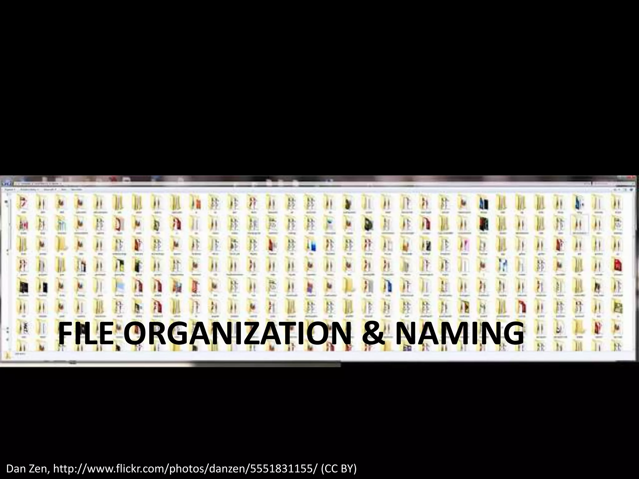 FILE ORGANIZATION & NAMING
Dan Zen, http://www.flickr.com/photos/danzen/5551831155/ (CC BY)
 